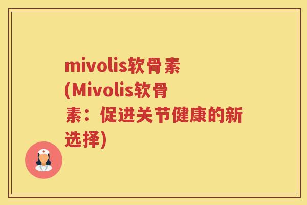 mivolis软骨素(Mivolis软骨素:促进关节健康的新选择) mivolis软骨素(Mivolis软骨素:促进关节健康的新选择)