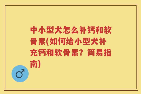 中小型犬怎么补钙和软骨素(如何给小型犬补充钙和软骨素?简易指南) 中小型犬怎么补钙和软骨素(如何给小型犬补充钙和软骨素?简易指南)