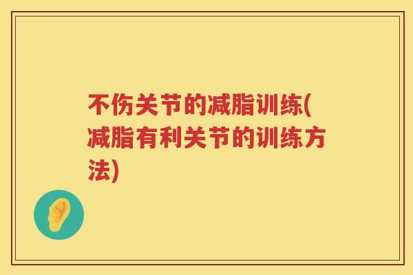 不伤关节的减脂训练(减脂有利关节的训练方法) 不伤关节的减脂训练(减脂有利关节的训练方法)