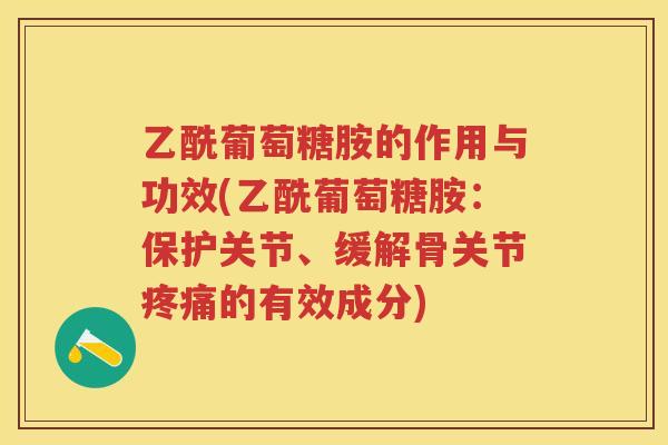 乙酰葡萄糖胺的作用与功效(乙酰葡萄糖胺:保护关节、缓解骨关节的有效成分) 乙酰葡萄糖胺的作用与功效(乙酰葡萄糖胺:保护关节、缓解骨关节的有效成分)