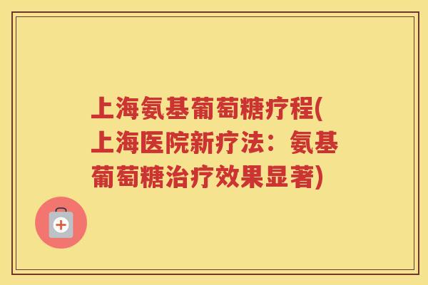 上海氨基葡萄糖疗程(上海医院新疗法:氨基葡萄糖效果显著) 上海氨基葡萄糖疗程(上海医院新疗法:氨基葡萄糖效果显著)