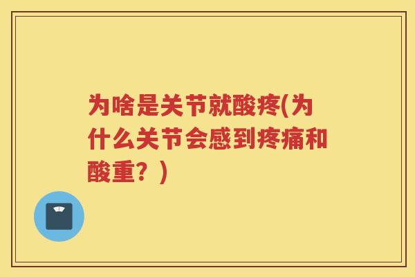 为啥是关节就酸疼(为什么关节会感到和酸重?) 为啥是关节就酸疼(为什么关节会感到和酸重?)
