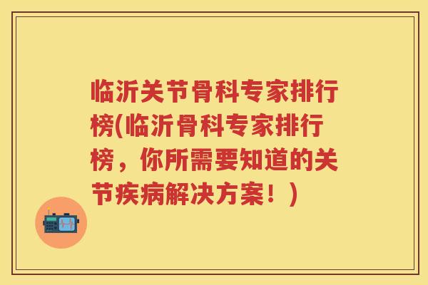 临沂关节骨科专家排行榜(临沂骨科专家排行榜,你所需要知道的关节解决方案!) 临沂关节骨科专家排行榜(临沂骨科专家排行榜,你所需要知道的关节解决方案!)