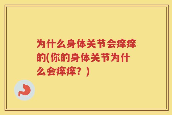 为什么身体关节会痒痒的(你的身体关节为什么会痒痒?) 为什么身体关节会痒痒的(你的身体关节为什么会痒痒?)