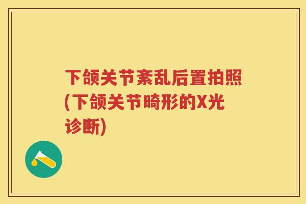 下颌关节紊乱后置拍照(下颌关节畸形的X光诊断)