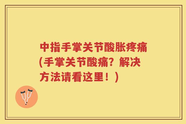 中指手掌关节酸胀(手掌关节酸痛？解决方法请看这里！)