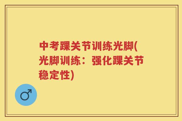 中考踝关节训练光脚(光脚训练:强化踝关节稳定性) 中考踝关节训练光脚(光脚训练:强化踝关节稳定性)