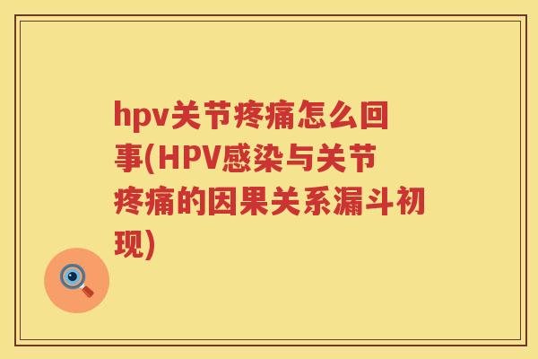 hpv关节怎么回事(HPV与关节的因果关系漏斗初现) hpv关节怎么回事(HPV与关节的因果关系漏斗初现)