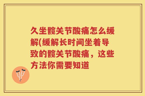 久坐髋关节酸痛怎么缓解(缓解长时间坐着导致的髋关节酸痛，这些方法你需要知道