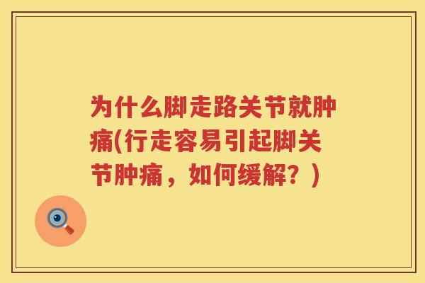 为什么脚走路关节就肿痛(行走容易引起脚关节肿痛，如何缓解？)