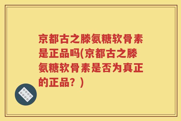 京都古之滕氨糖软骨素是正品吗(京都古之滕氨糖软骨素是否为真正的正品？)