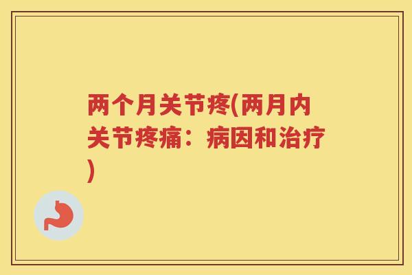 两个月关节疼(两月内关节:因和) 两个月关节疼(两月内关节:因和)