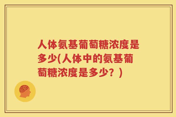 人体氨基葡萄糖浓度是多少(人体中的氨基葡萄糖浓度是多少？)