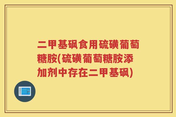 二甲基砜食用硫磺葡萄糖胺(硫磺葡萄糖胺添加剂中存在二甲基砜) 二甲基砜食用硫磺葡萄糖胺(硫磺葡萄糖胺添加剂中存在二甲基砜)
