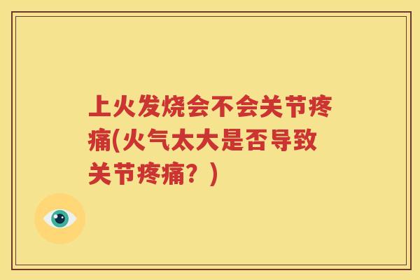 上火发烧会不会关节(火气太大是否导致关节?) 上火发烧会不会关节(火气太大是否导致关节?)