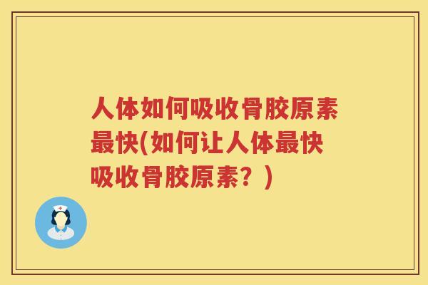 人体如何吸收骨胶原素快(如何让人体快吸收骨胶原素?) 人体如何吸收骨胶原素快(如何让人体快吸收骨胶原素?)