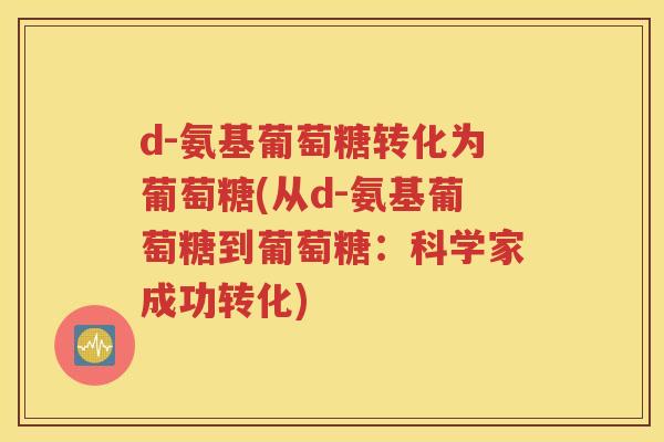 d-氨基葡萄糖转化为葡萄糖(从d-氨基葡萄糖到葡萄糖：科学家成功转化)