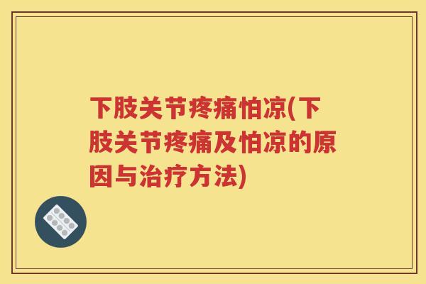 下肢关节怕凉(下肢关节及怕凉的原因与方法) 下肢关节怕凉(下肢关节及怕凉的原因与方法)