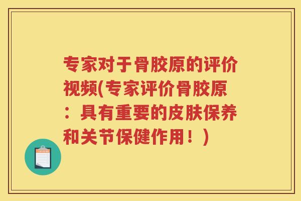专家对于骨胶原的评价视频(专家评价骨胶原:具有重要的保养和关节保健作用!) 专家对于骨胶原的评价视频(专家评价骨胶原:具有重要的保养和关节保健作用!)