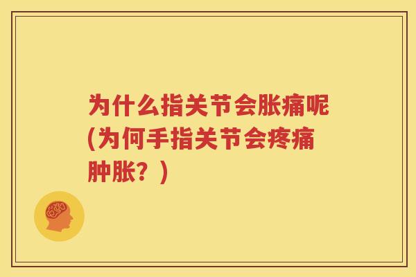 为什么指关节会胀痛呢(为何手指关节会?) 为什么指关节会胀痛呢(为何手指关节会?)