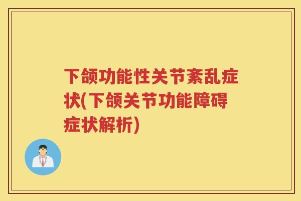 下颌功能性关节紊乱症状(下颌关节功能障碍症状解析) 下颌功能性关节紊乱症状(下颌关节功能障碍症状解析)