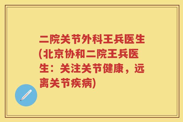 二院关节外科王兵医生(北京协和二院王兵医生：关注关节健康，远离关节)