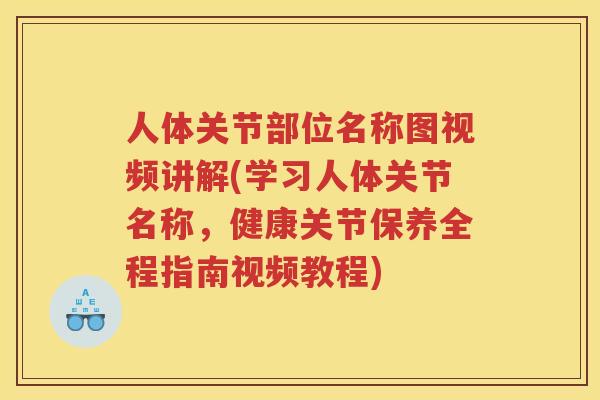 人体关节部位名称图视频讲解(学习人体关节名称，健康关节保养全程指南视频教程)