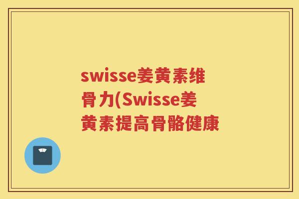 swisse姜黄素维骨力(Swisse姜黄素提高骨骼健康