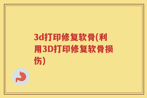 3d打印修复软骨(利用3D打印修复软骨损伤) 3d打印修复软骨(利用3D打印修复软骨损伤)