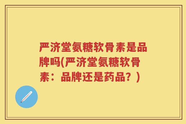 严济堂氨糖软骨素是品牌吗(严济堂氨糖软骨素:品牌还是药品?) 严济堂氨糖软骨素是品牌吗(严济堂氨糖软骨素:品牌还是药品?)