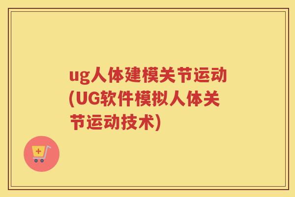 ug人体建模关节运动(UG软件模拟人体关节运动技术) ug人体建模关节运动(UG软件模拟人体关节运动技术)