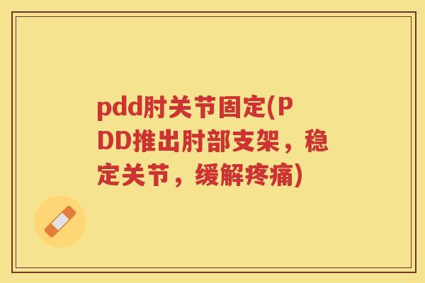 pdd肘关节固定(PDD推出肘部支架,稳定关节,缓解) pdd肘关节固定(PDD推出肘部支架,稳定关节,缓解)