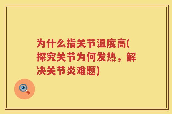为什么指关节温度高(探究关节为何发热，解决难题)