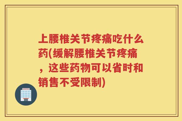 上腰椎关节吃什么药(缓解腰椎关节，这些可以省时和销售不受限制)