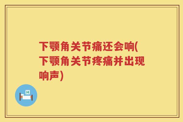 下颚角关节痛还会响(下颚角关节并出现响声)