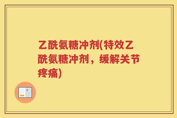 乙酰氨糖冲剂(特效乙酰氨糖冲剂，缓解关节)