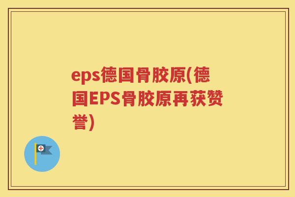 eps德国骨胶原(德国EPS骨胶原再获赞誉) eps德国骨胶原(德国EPS骨胶原再获赞誉)