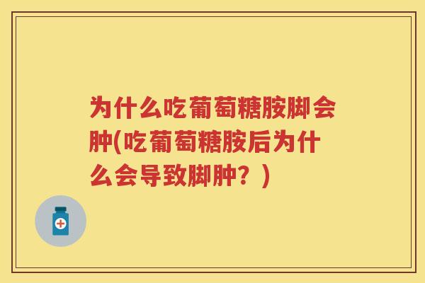 为什么吃葡萄糖胺脚会肿(吃葡萄糖胺后为什么会导致脚肿?) 为什么吃葡萄糖胺脚会肿(吃葡萄糖胺后为什么会导致脚肿?)
