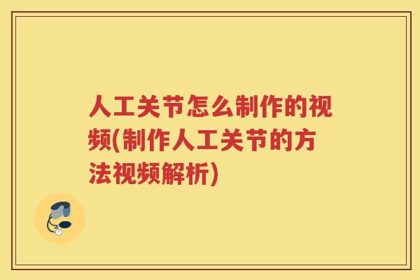 人工关节怎么制作的视频(制作人工关节的方法视频解析) 人工关节怎么制作的视频(制作人工关节的方法视频解析)