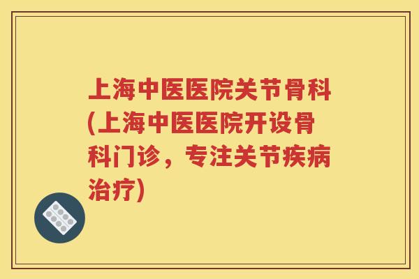 上海中医医院关节骨科(上海中医医院开设骨科门诊,专注关节) 上海中医医院关节骨科(上海中医医院开设骨科门诊,专注关节)