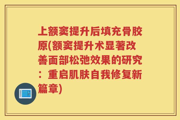 上额窦提升后填充骨胶原(额窦提升术显著改善面部松弛效果的研究：重启自我修复新篇章)