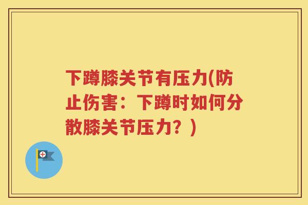 下蹲膝关节有压力(防止伤害:下蹲时如何分散膝关节压力?) 下蹲膝关节有压力(防止伤害:下蹲时如何分散膝关节压力?)