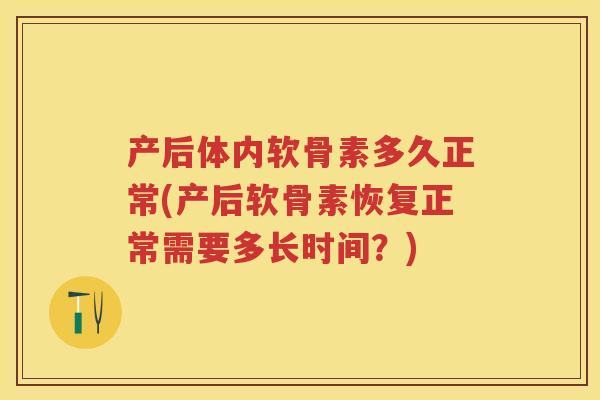 产后体内软骨素多久正常(产后软骨素恢复正常需要多长时间?) 产后体内软骨素多久正常(产后软骨素恢复正常需要多长时间?)