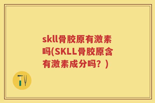 skll骨胶原有激素吗(SKLL骨胶原含有激素成分吗？)