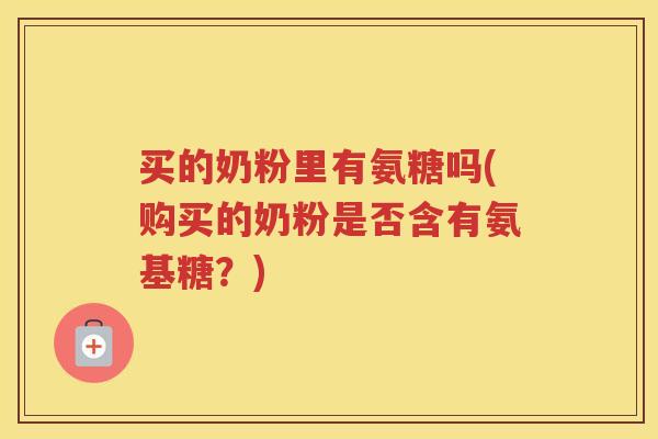 买的奶粉里有氨糖吗(购买的奶粉是否含有氨基糖?) 买的奶粉里有氨糖吗(购买的奶粉是否含有氨基糖?)