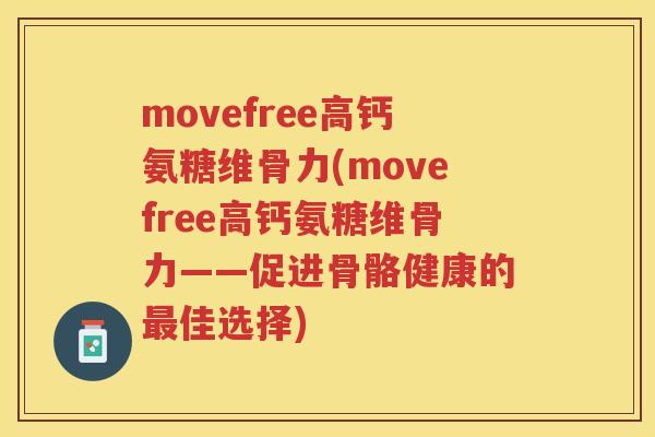 movefree高钙氨糖维骨力(movefree高钙氨糖维骨力——促进骨骼健康的佳选择)