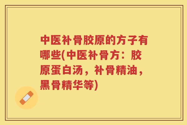 中医补骨胶原的方子有哪些(中医补骨方：胶原蛋白汤，补骨精油，黑骨精华等)