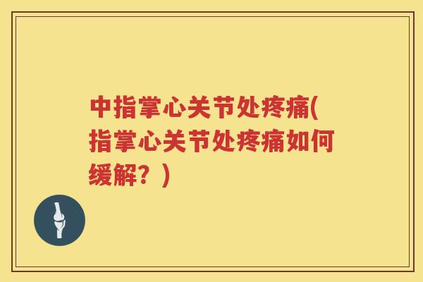 中指掌心关节处(指掌心关节处如何缓解?) 中指掌心关节处(指掌心关节处如何缓解?)