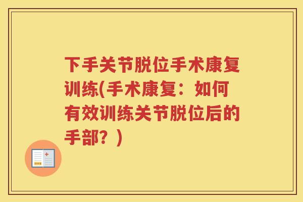 下手关节脱位手术康复训练(手术康复:如何有效训练关节脱位后的手部?) 下手关节脱位手术康复训练(手术康复:如何有效训练关节脱位后的手部?)