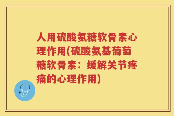 人用硫酸氨糖软骨素心理作用(硫酸氨基葡萄糖软骨素：缓解关节的心理作用)